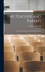 The Teacher and Parent: A Treatise Upon Common-School Education 