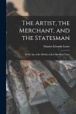 The Artist, the Merchant, and the Statesman: Of the Age of the Medici, and of Our Own Times 