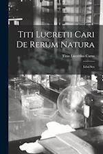 Titi Lucretii Cari de Rerum Natura: Libri Sex 