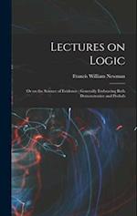 Lectures on Logic: Or on the Science of Evidence : Generally Embracing Both Demonstrative and Probab 