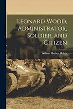 Leonard Wood, Administrator, Soldier, and Citizen 
