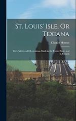 St. Louis' Isle, Or Texiana: With Additional Observations Made in the United States and in Canada 