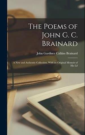 The Poems of John G. C. Brainard: A New and Authentic Collection, With an Original Memoir of His Lif