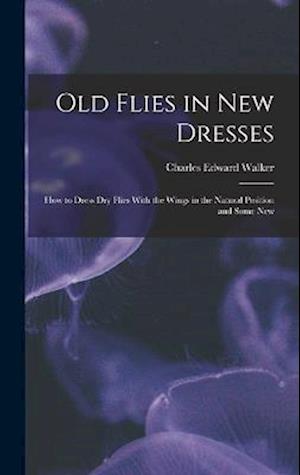 Old Flies in New Dresses: How to Dress Dry Flies With the Wings in the Natural Position and Some New