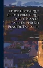 Étude Historique et Topographique sur le Plan de Paris de 1540 dit Plan de Tapisserie 