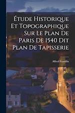 Étude Historique et Topographique sur le Plan de Paris de 1540 dit Plan de Tapisserie 