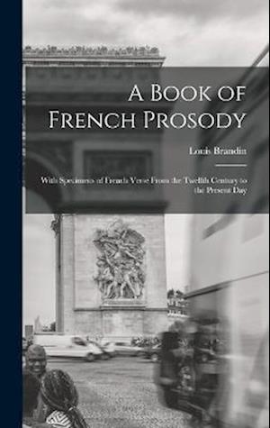 A Book of French Prosody: With Specimens of French Verse From the Twelfth Century to the Present Day