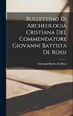 Bullettino di Archeologia Cristiana del Commendatore Giovanni Battista de Rossi 