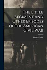 The Little Regiment and Other Episodes of The American Civil War 