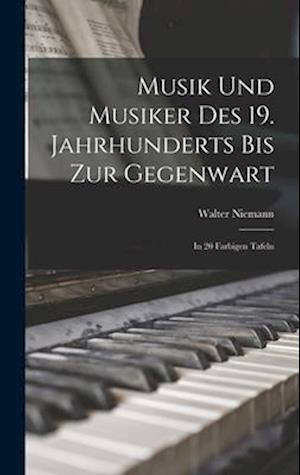 Musik und Musiker des 19. Jahrhunderts bis zur Gegenwart: In 20 Farbigen Tafeln