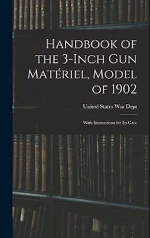 Handbook of the 3-inch Gun Matériel, Model of 1902: With Instructions for Its Care