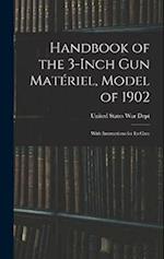 Handbook of the 3-inch Gun Matériel, Model of 1902: With Instructions for Its Care 