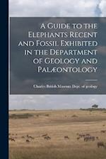 A Guide to the Elephants Recent and Fossil Exhibited in the Department of Geology and Palæontology 
