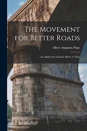 The Movement for Better Roads: An Address by Colonel Albert A. Pope