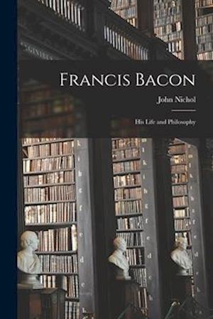 Francis Bacon: His Life and Philosophy