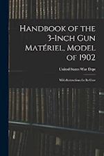 Handbook of the 3-inch Gun Matériel, Model of 1902: With Instructions for Its Care 