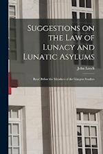 Suggestions on the Law of Lunacy and Lunatic Asylums: Read Before the Members of the Glasgow Souther 