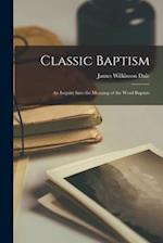 Classic Baptism: An Inquiry Into the Meaning of the Word Baptiz 