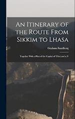 An Itinerary of the Route From Sikkim to Lhasa: Together With a Plan of the Capital of Tibet and a N 
