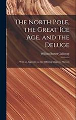 The North Pole, the Great Ice Age, and the Deluge: With an Appendix on the Differing Magnetic Phenom 