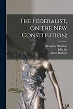 The Federalist, on the New Constitution; 