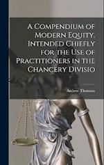 A Compendium of Modern Equity. Intended Chiefly for the use of Practitioners in the Chancery Divisio 