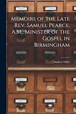 Memoirs of the Late Rev. Samuel Pearce, A.M., Minister of the Gospel in Birmingham 