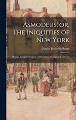 Asmodeus; or, The Iniquities of New York: Being a Complete Expose of the Crimes, Doings and Vices As 