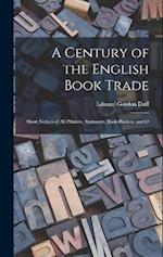 A Century of the English Book Trade: Short Notices of all Printers, Stationers, Book-binders, and O 