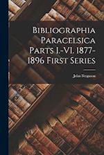Bibliographia Paracelsica Parts I.-VI. 1877-1896 First Series