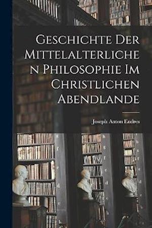 Geschichte der Mittelalterlichen Philosophie im Christlichen Abendlande