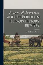 Adam W. Snyder, and His Period in Illinois History 1817-1842 