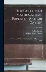 The Collected Mathematical Papers of Arthur Cayley: Supplementary Volume, Containing Titles of Papaers and Index; Volume 0 