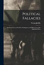 Political Fallacies: An Examination of the False Assumptions, and Refutation of the Sophistical Reas 