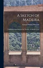 A Sketch of Madeira: Containing Information for the Traveller, Or Invalid Visitor 
