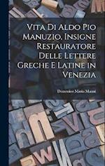 Vita Di Aldo Pio Manuzio, Insigne Restauratore Delle Lettere Greche E Latine in Venezia