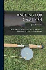 Angling for Game Fish: A Practical Treatise On the Various Methods of Angling for Salmon and Sea Trout ...: Grayling and Char 