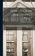 How to Grow and Market Fruit: Practical Explanations and Directions for Making Fruit Trees Produce Profit 