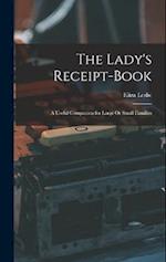 The Lady's Receipt-Book: A Useful Companion for Large Or Small Families 