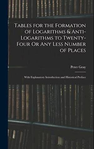Tables for the Formation of Logarithms & Anti-Logarithms to Twenty-Four Or Any Less Number of Places: With Explanatory Introduction and Historical Pre