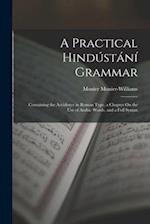 A Practical Hindústání Grammar: Containing the Accidence in Roman Type, a Chapter On the Use of Arabic Words, and a Full Syntax 
