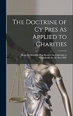The Doctrine of Cy Pres As Applied to Charities: Being the Meredith Prize Essay of the University of Pennsylvania for the Year 1887 