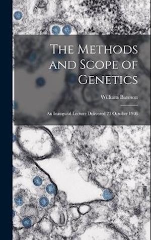 The Methods and Scope of Genetics: An Inaugural Lecture Delivered 23 October 1908