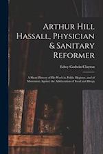 Arthur Hill Hassall, Physician & Sanitary Reformer: A Short History of His Work in Public Hygiene, and of Movement Against the Adulteration of Food an