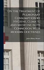 On the Treatment of Pulmonary Consumption by Hygiene, Climate, and Medicine in Its Connexion With Modern Doctrines 