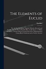 The Elements of Euclid; Viz. the First Six Books, Together With the Eleventh and Twelfth. Also the Book of Euclid's Data. by R. Simson. to Which Is Ad