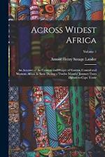 Across Widest Africa: An Account of the Country and People of Eastern, Central and Western Africa As Seen During a Twelve Months' Journey From Djibuti