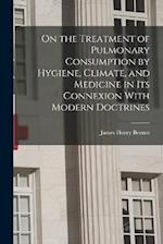 On the Treatment of Pulmonary Consumption by Hygiene, Climate, and Medicine in Its Connexion With Modern Doctrines 