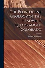 The Pleistocene Geology of the Leadville Quadrangle, Colorado 