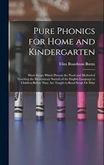 Pure Phonics for Home and Kindergarten: Short Essays Which Present the Need and Method of Teaching the Elementrary Sounds of the English Language to C